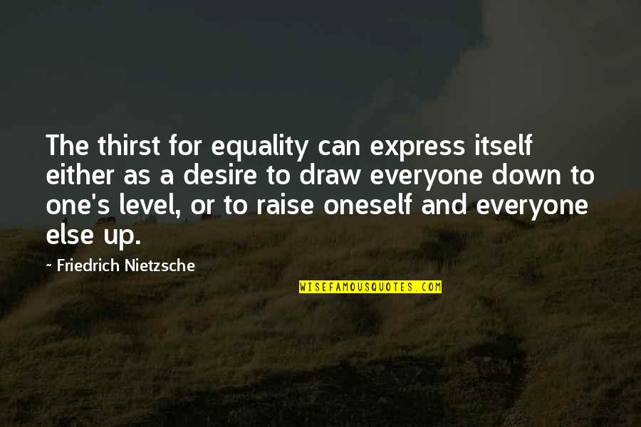 Equality For Everyone Quotes By Friedrich Nietzsche: The thirst for equality can express itself either