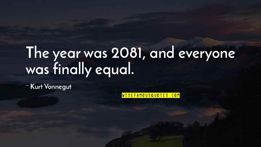 Equality For Everyone Quotes By Kurt Vonnegut: The year was 2081, and everyone was finally