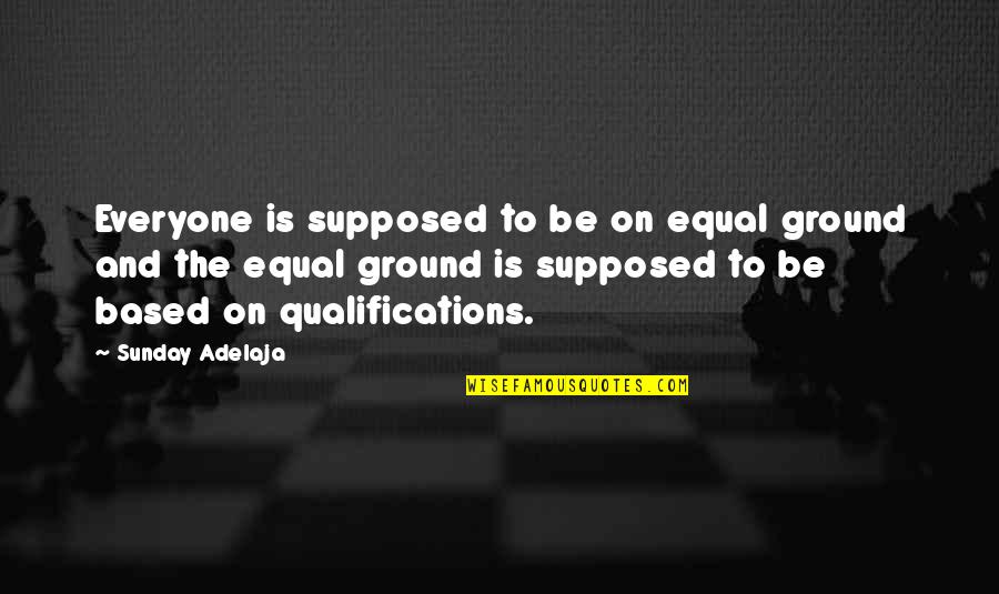 Equality For Everyone Quotes By Sunday Adelaja: Everyone is supposed to be on equal ground Equality For Everyone Quotes By Sunday Adelaja: Everyone is supposed to be on equal ground