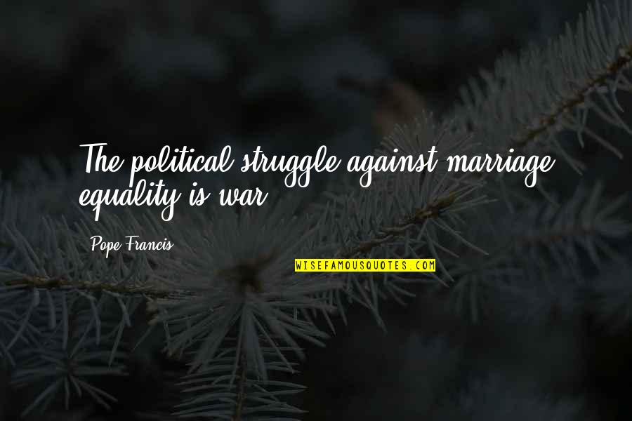 Equality Gay Marriage Quotes By Pope Francis: The political struggle against marriage equality is war