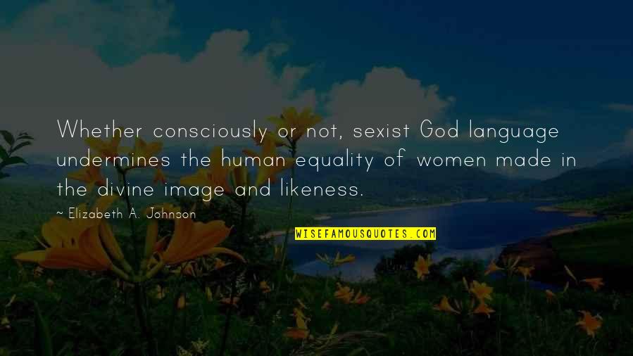 Equality Human Quotes By Elizabeth A. Johnson: Whether consciously or not, sexist God language undermines