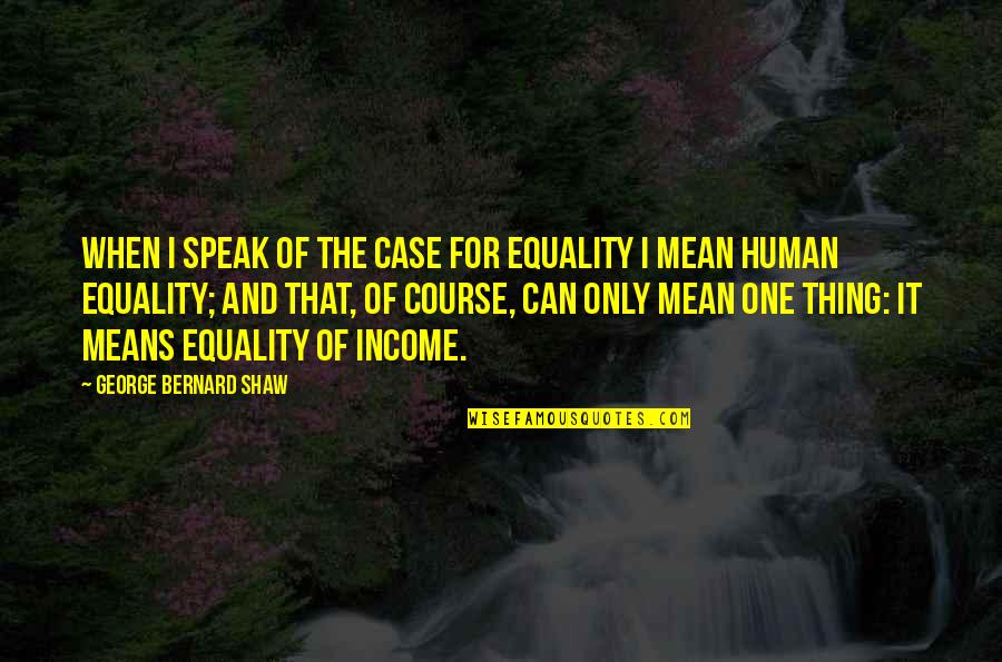 Equality Human Quotes By George Bernard Shaw: When I speak of The Case for Equality