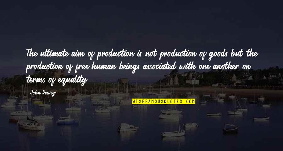 Equality Human Quotes By John Dewey: The ultimate aim of production is not production