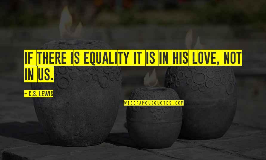 Equality In Love Quotes By C.S. Lewis: If there is equality it is in His