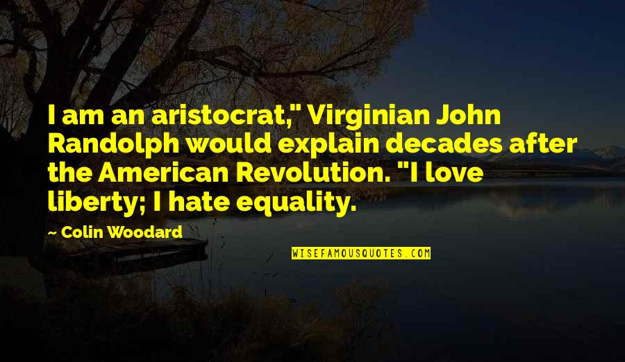 Equality In Love Quotes By Colin Woodard: I am an aristocrat," Virginian John Randolph would