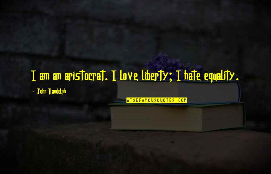 Equality In Love Quotes By John Randolph: I am an aristocrat. I love liberty; I