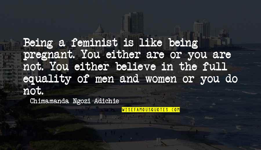 Equality In Men And Women Quotes By Chimamanda Ngozi Adichie: Being a feminist is like being pregnant. You