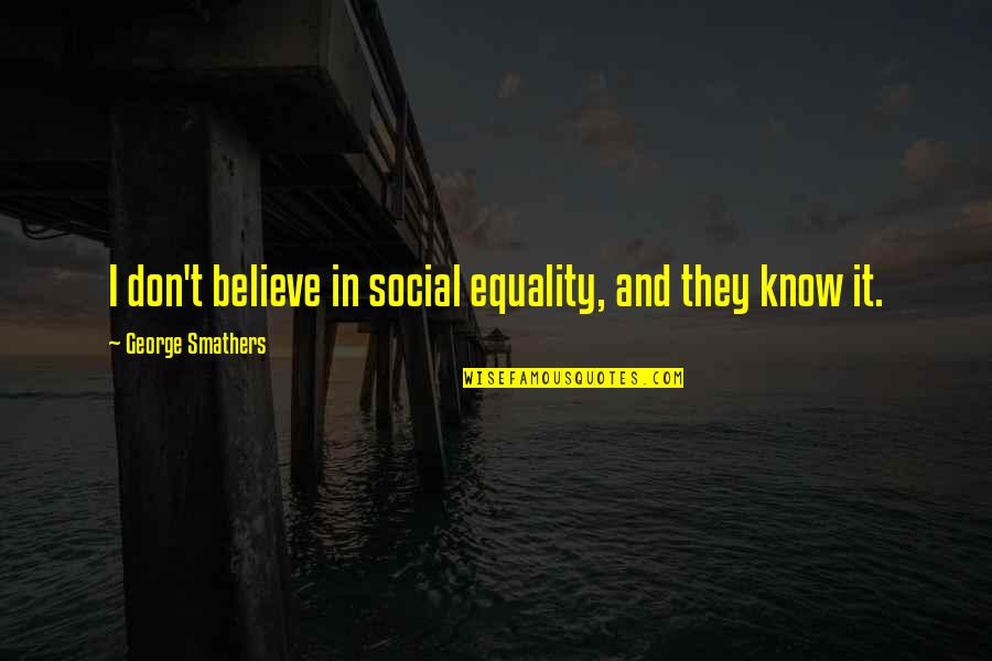 Equality&social Quotes By George Smathers: I don't believe in social equality, and they
