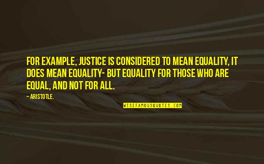 Equality To All Quotes By Aristotle.: For example, justice is considered to mean equality,