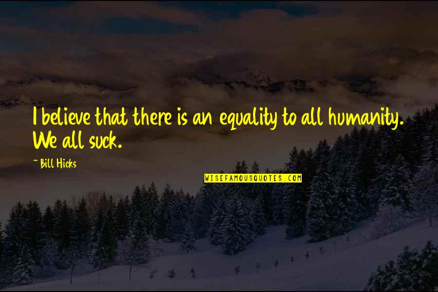 Equality To All Quotes By Bill Hicks: I believe that there is an equality to