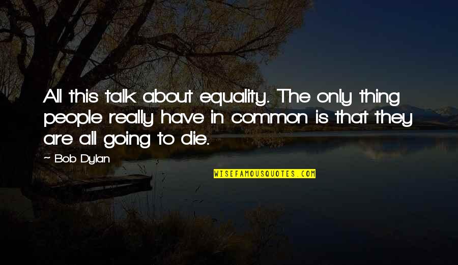 Equality To All Quotes By Bob Dylan: All this talk about equality. The only thing