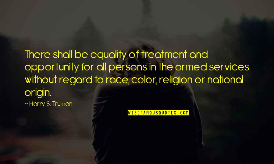 Equality To All Quotes By Harry S. Truman: There shall be equality of treatment and opportunity
