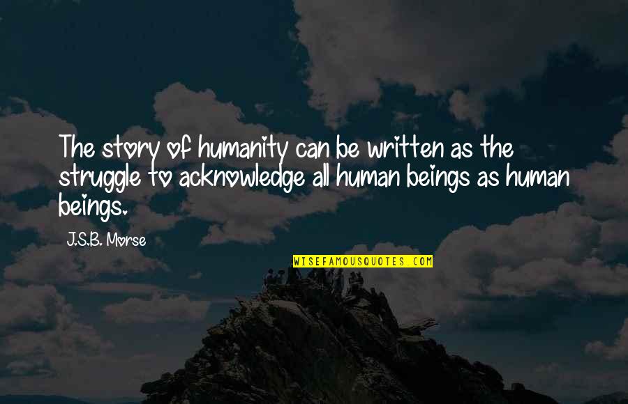 Equality To All Quotes By J.S.B. Morse: The story of humanity can be written as
