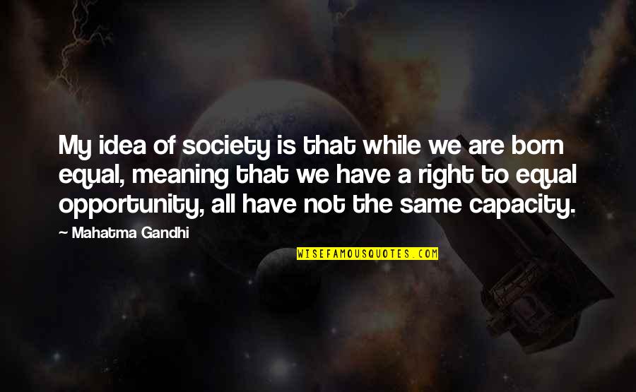 Equality To All Quotes By Mahatma Gandhi: My idea of society is that while we