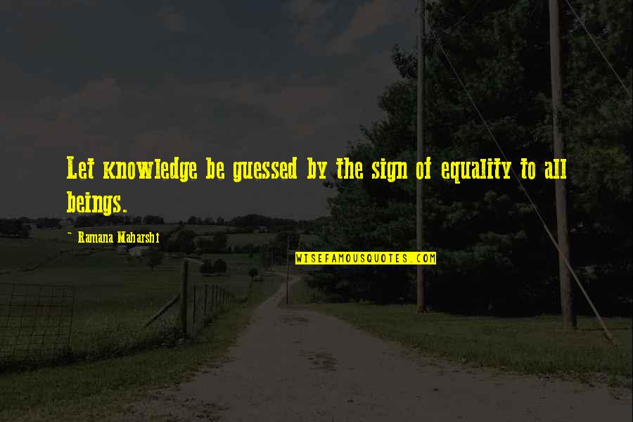Equality To All Quotes By Ramana Maharshi: Let knowledge be guessed by the sign of