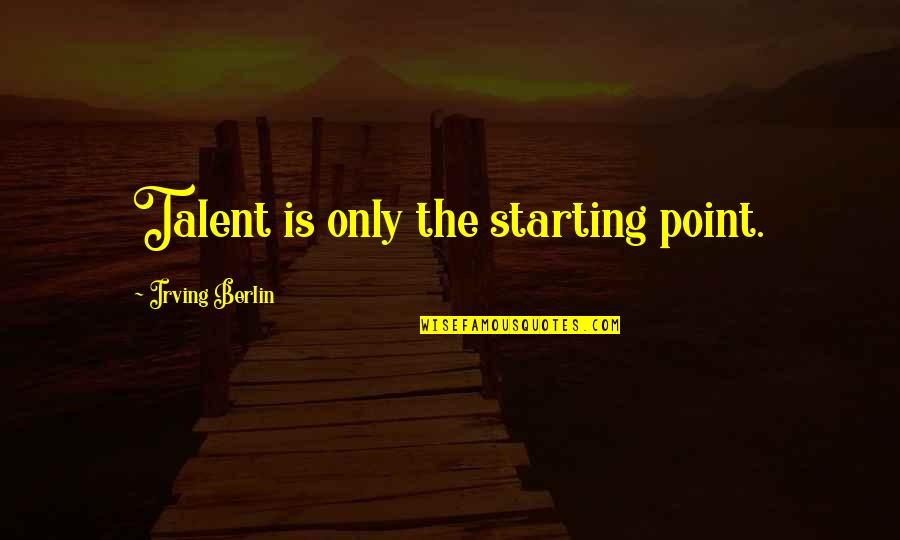 Equality Today Quotes By Irving Berlin: Talent is only the starting point. Equality Today Quotes By Irving Berlin: Talent is only the starting point.