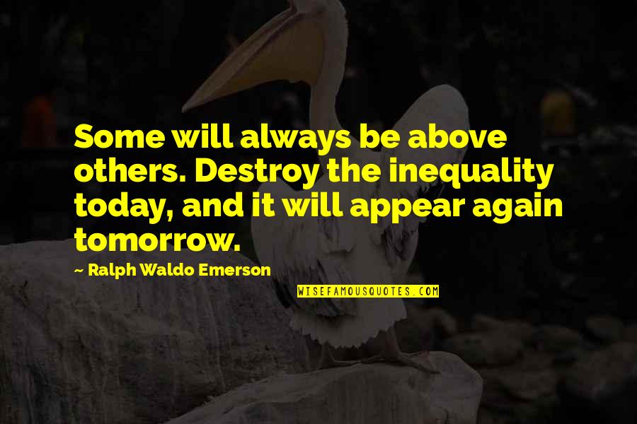 Equality Today Quotes By Ralph Waldo Emerson: Some will always be above others. Destroy the Equality Today Quotes By Ralph Waldo Emerson: Some will always be above others. Destroy the