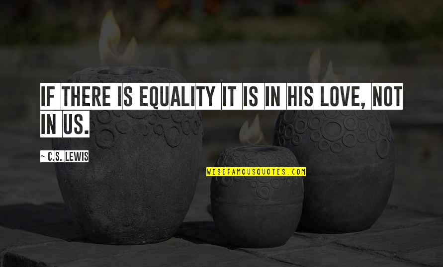 Equality's Quotes By C.S. Lewis: If there is equality it is in His