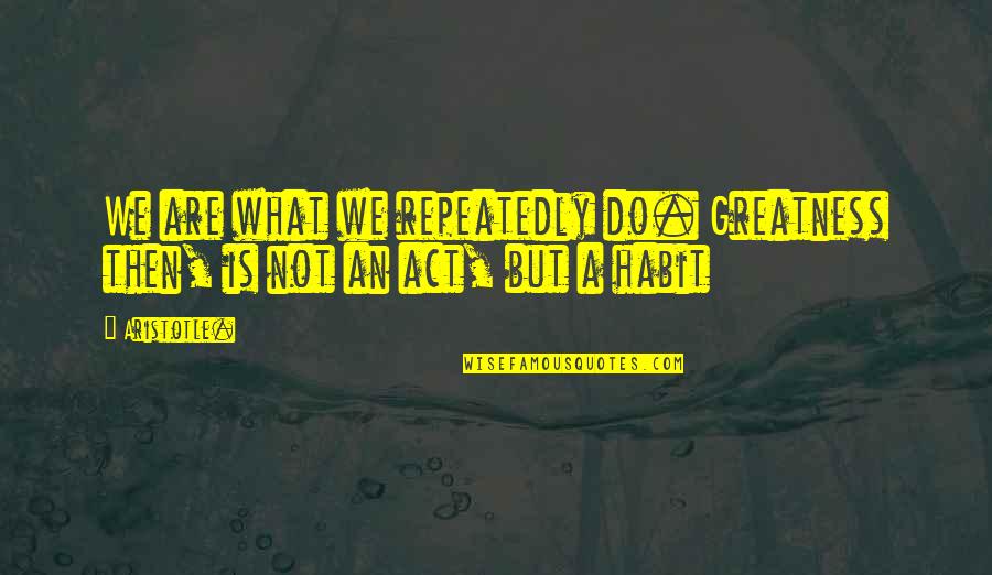 Equalize Quotes By Aristotle.: We are what we repeatedly do. Greatness then,