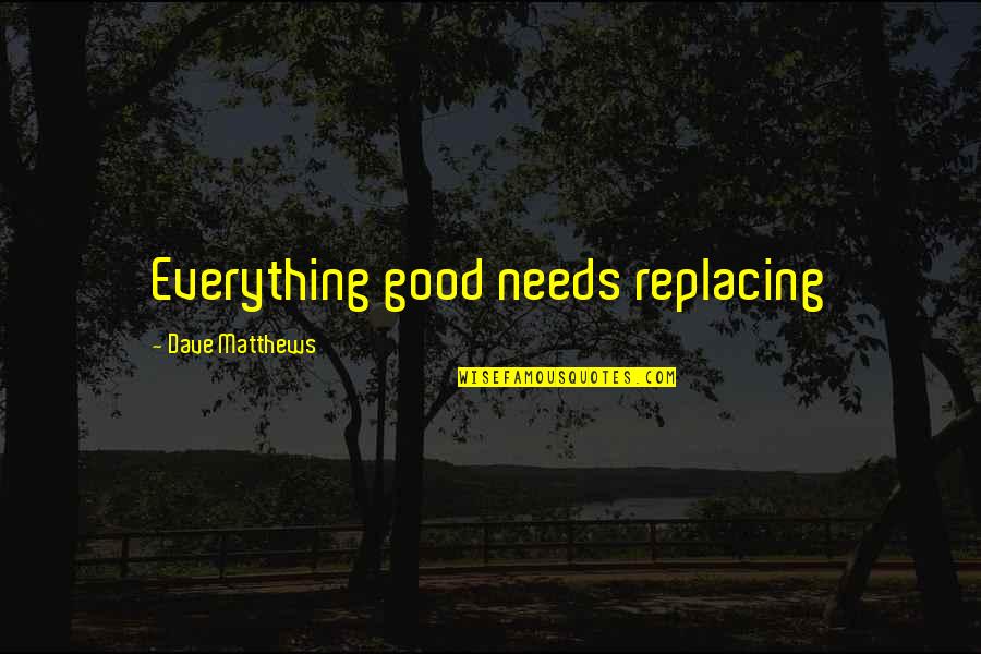 Equalizer 1985 Quotes By Dave Matthews: Everything good needs replacing