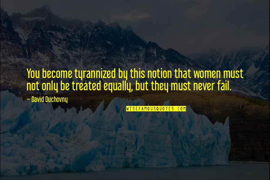 Equally Treated Quotes By David Duchovny: You become tyrannized by this notion that women