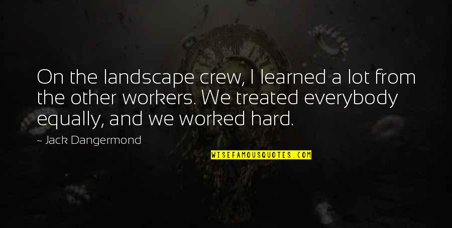 Equally Treated Quotes By Jack Dangermond: On the landscape crew, I learned a lot
