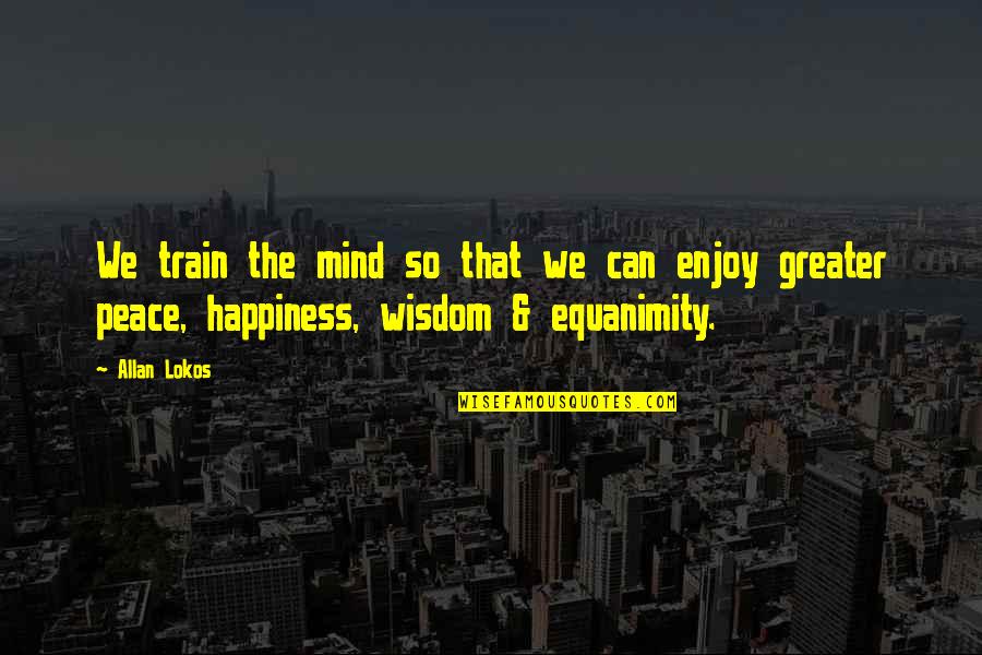 Equanimity Quotes By Allan Lokos: We train the mind so that we can