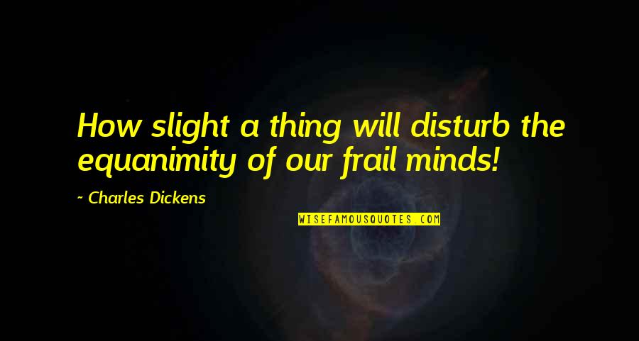 Equanimity Quotes By Charles Dickens: How slight a thing will disturb the equanimity
