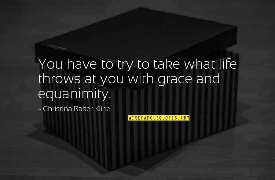 Equanimity Quotes By Christina Baker Kline: You have to try to take what life