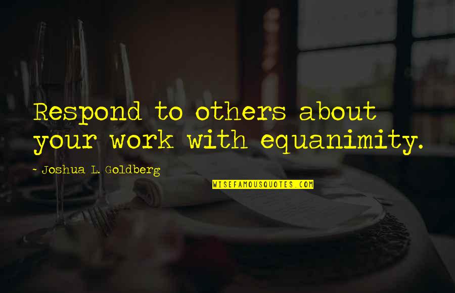 Equanimity Quotes By Joshua L. Goldberg: Respond to others about your work with equanimity.