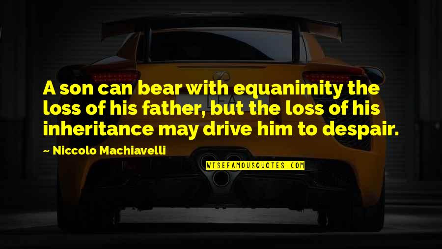 Equanimity Quotes By Niccolo Machiavelli: A son can bear with equanimity the loss