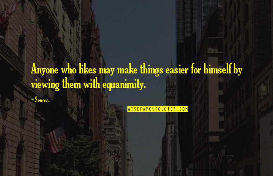 Equanimity Quotes By Seneca.: Anyone who likes may make things easier for