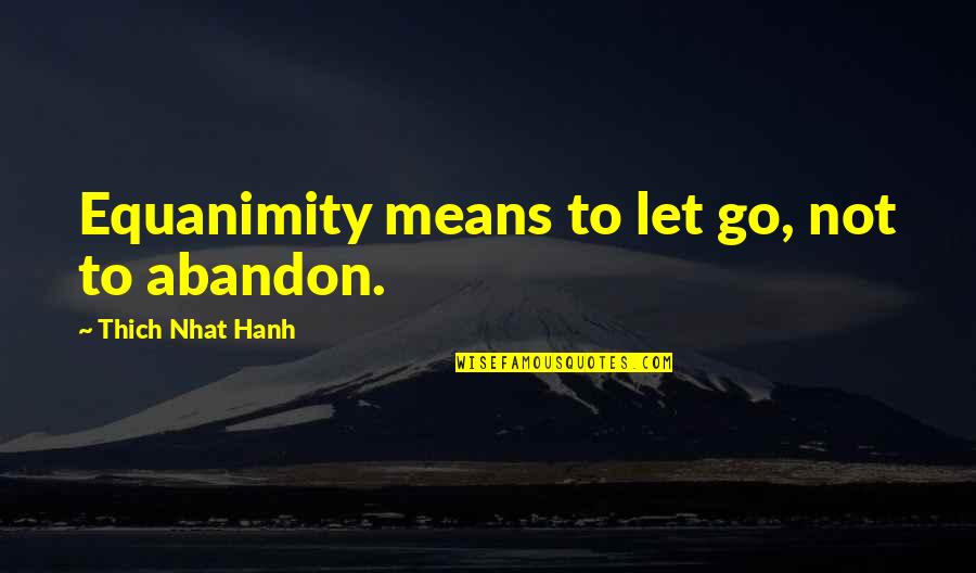 Equanimity Quotes By Thich Nhat Hanh: Equanimity means to let go, not to abandon.