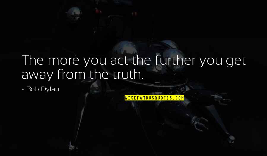 Equanimous Quotes By Bob Dylan: The more you act the further you get