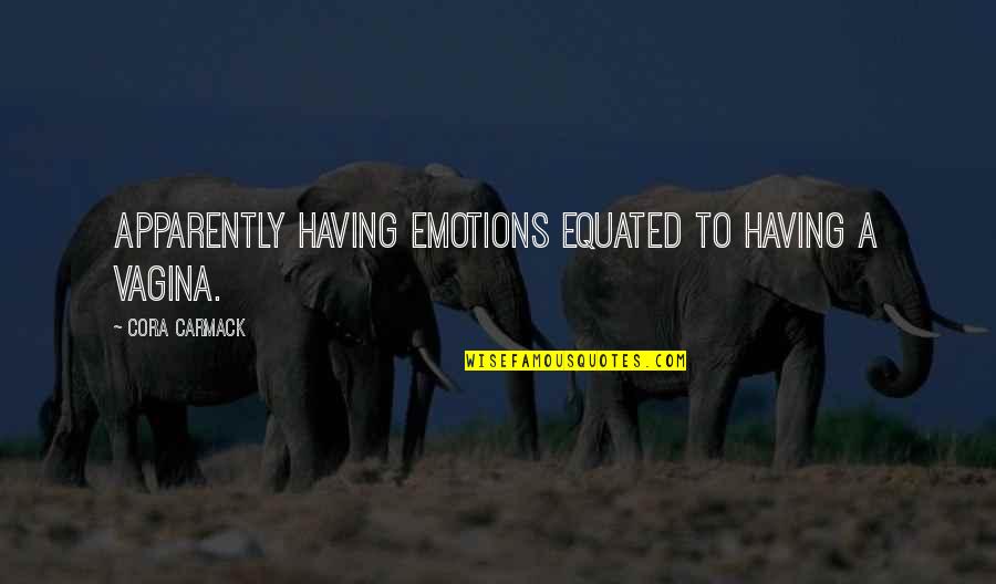 Equated Quotes By Cora Carmack: Apparently having emotions equated to having a vagina. Equated Quotes By Cora Carmack: Apparently having emotions equated to having a vagina.