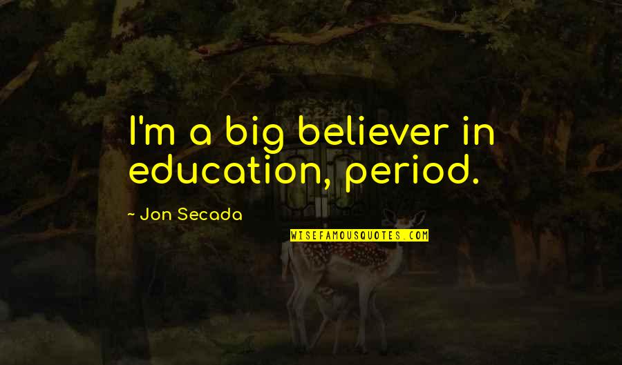 Equated Quotes By Jon Secada: I'm a big believer in education, period. Equated Quotes By Jon Secada: I'm a big believer in education, period.