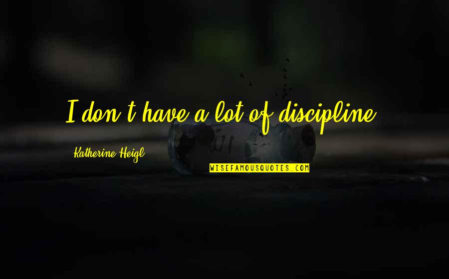 Equation For Success Quotes By Katherine Heigl: I don't have a lot of discipline.