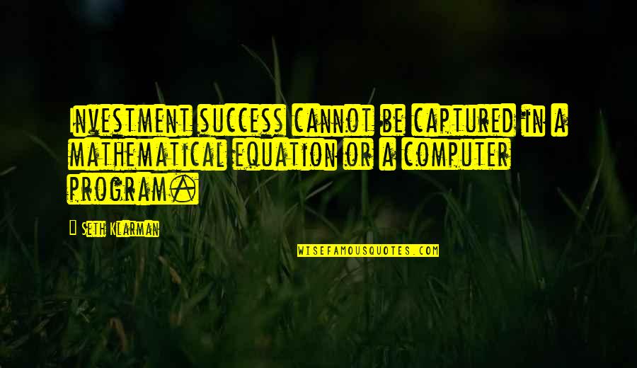 Equation For Success Quotes By Seth Klarman: Investment success cannot be captured in a mathematical Equation For Success Quotes By Seth Klarman: Investment success cannot be captured in a mathematical