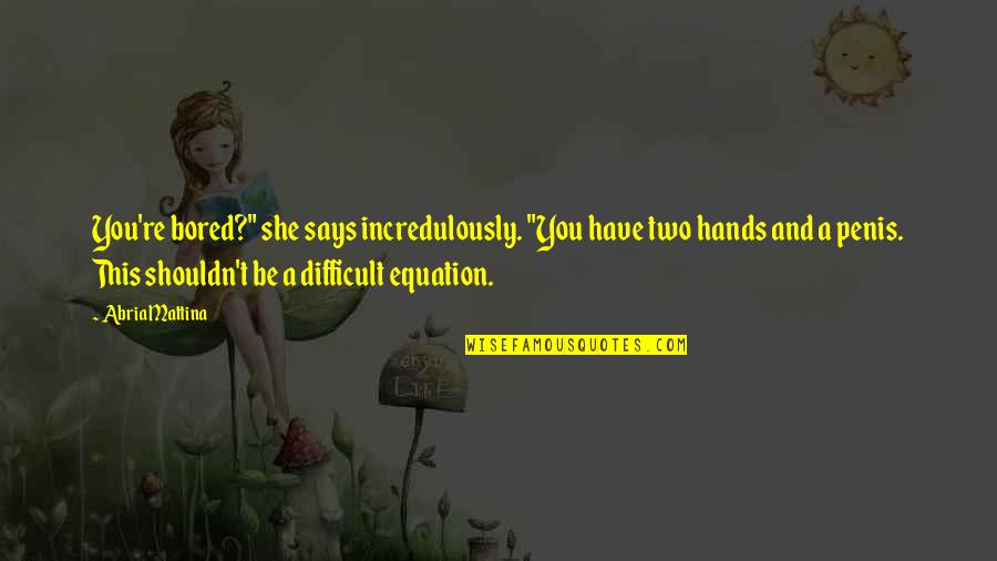 Equation Quotes By Abria Mattina: You're bored?" she says incredulously. "You have two