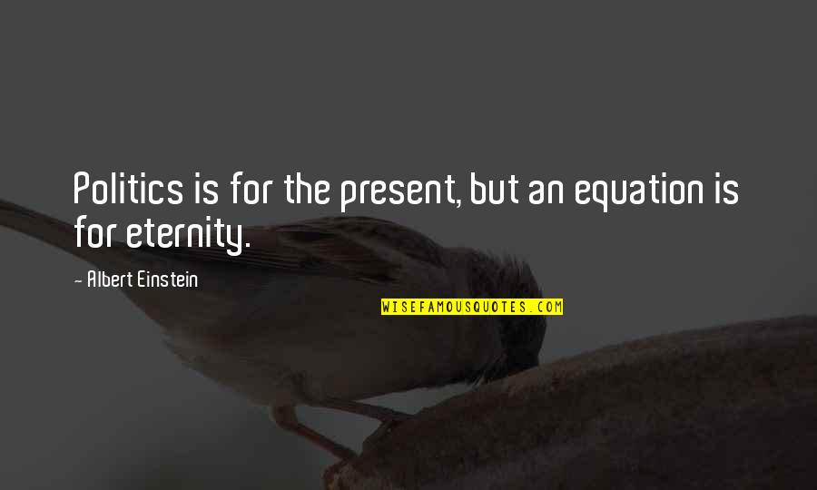 Equation Quotes By Albert Einstein: Politics is for the present, but an equation