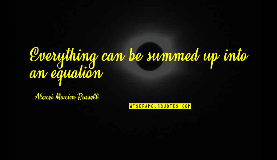 Equation Quotes By Alexei Maxim Russell: Everything can be summed up into an equation.