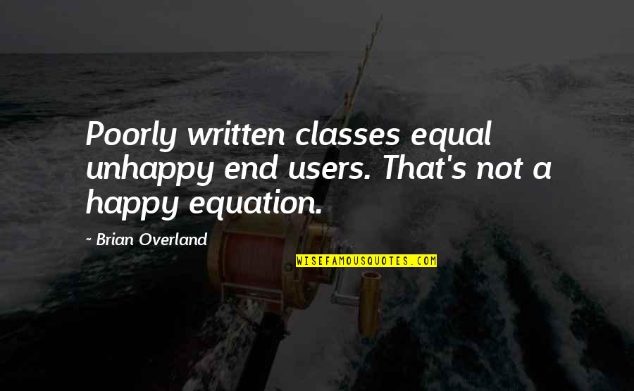 Equation Quotes By Brian Overland: Poorly written classes equal unhappy end users. That's
