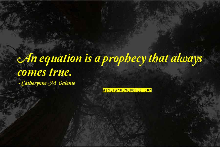 Equation Quotes By Catherynne M Valente: An equation is a prophecy that always comes