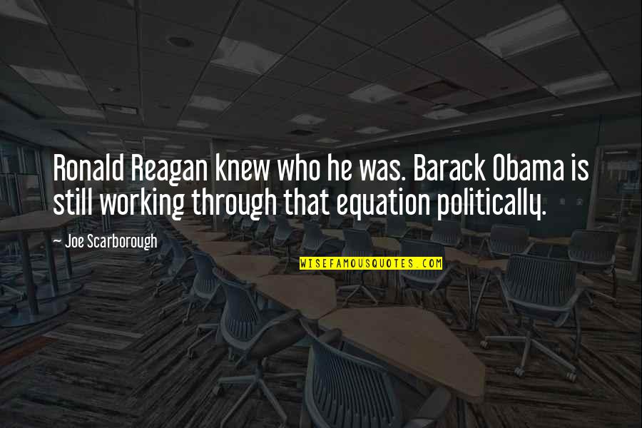 Equation Quotes By Joe Scarborough: Ronald Reagan knew who he was. Barack Obama