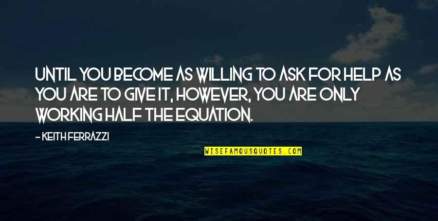 Equation Quotes By Keith Ferrazzi: Until you become as willing to ask for