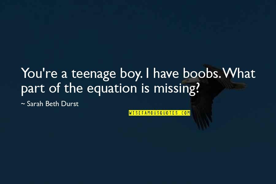 Equation Quotes By Sarah Beth Durst: You're a teenage boy. I have boobs. What