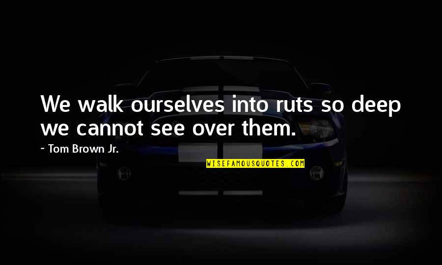 Equations Of Life Quotes By Tom Brown Jr.: We walk ourselves into ruts so deep we