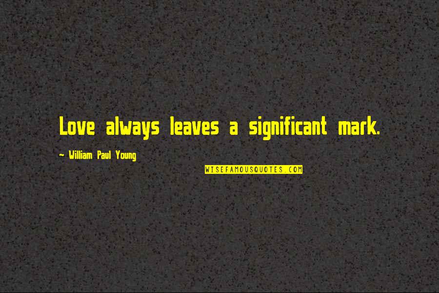 Equations Of Life Quotes By William Paul Young: Love always leaves a significant mark.