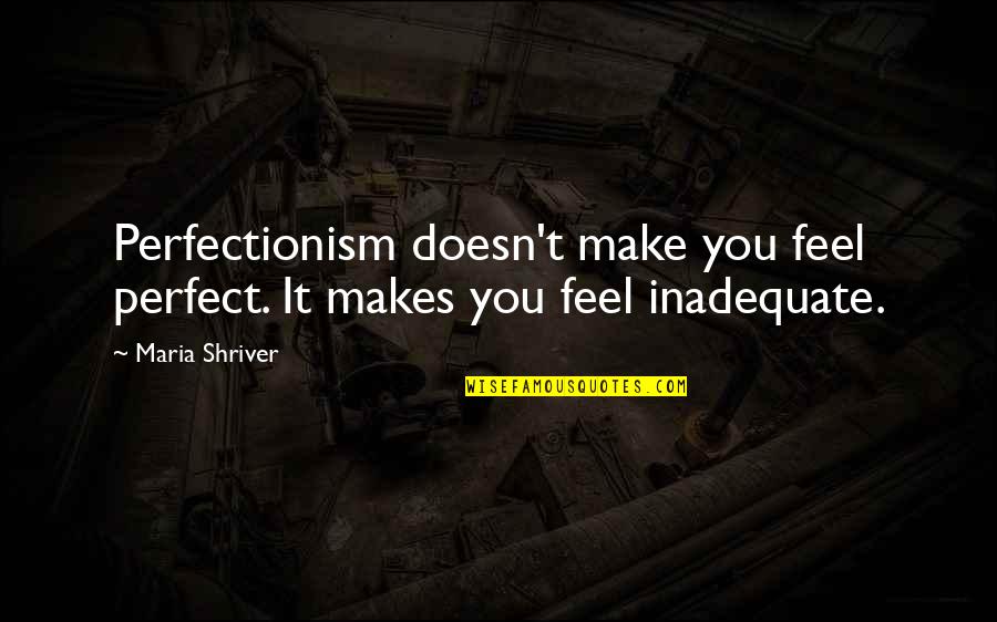 Equerre Quotes By Maria Shriver: Perfectionism doesn't make you feel perfect. It makes