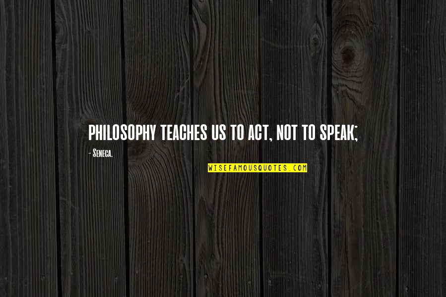 Equestrian Sport Quotes By Seneca.: philosophy teaches us to act, not to speak;
